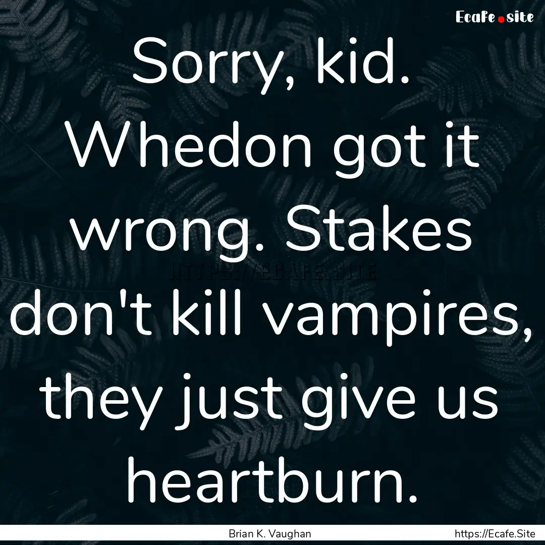 Sorry, kid. Whedon got it wrong. Stakes don't.... : Quote by Brian K. Vaughan