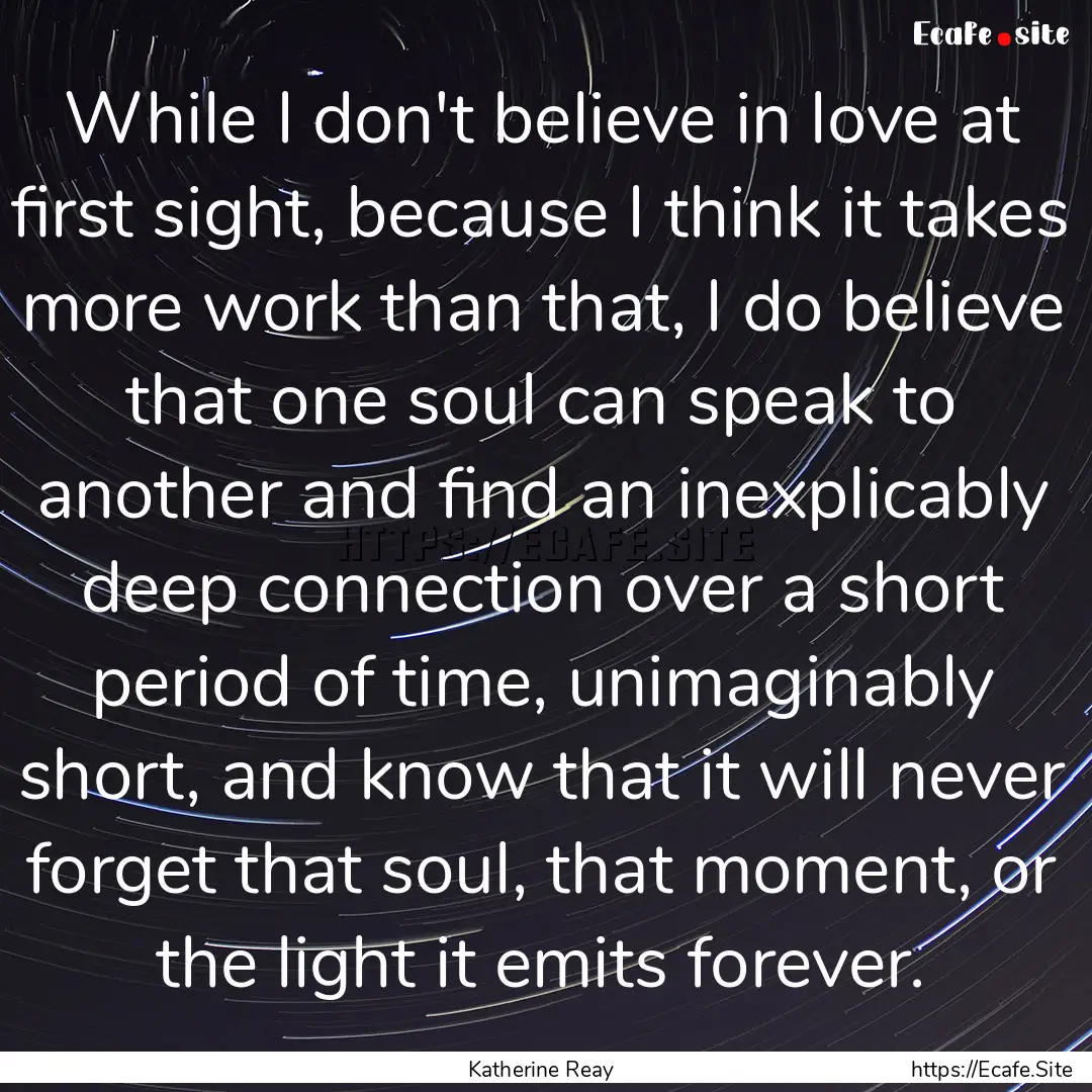 While I don't believe in love at first sight,.... : Quote by Katherine Reay