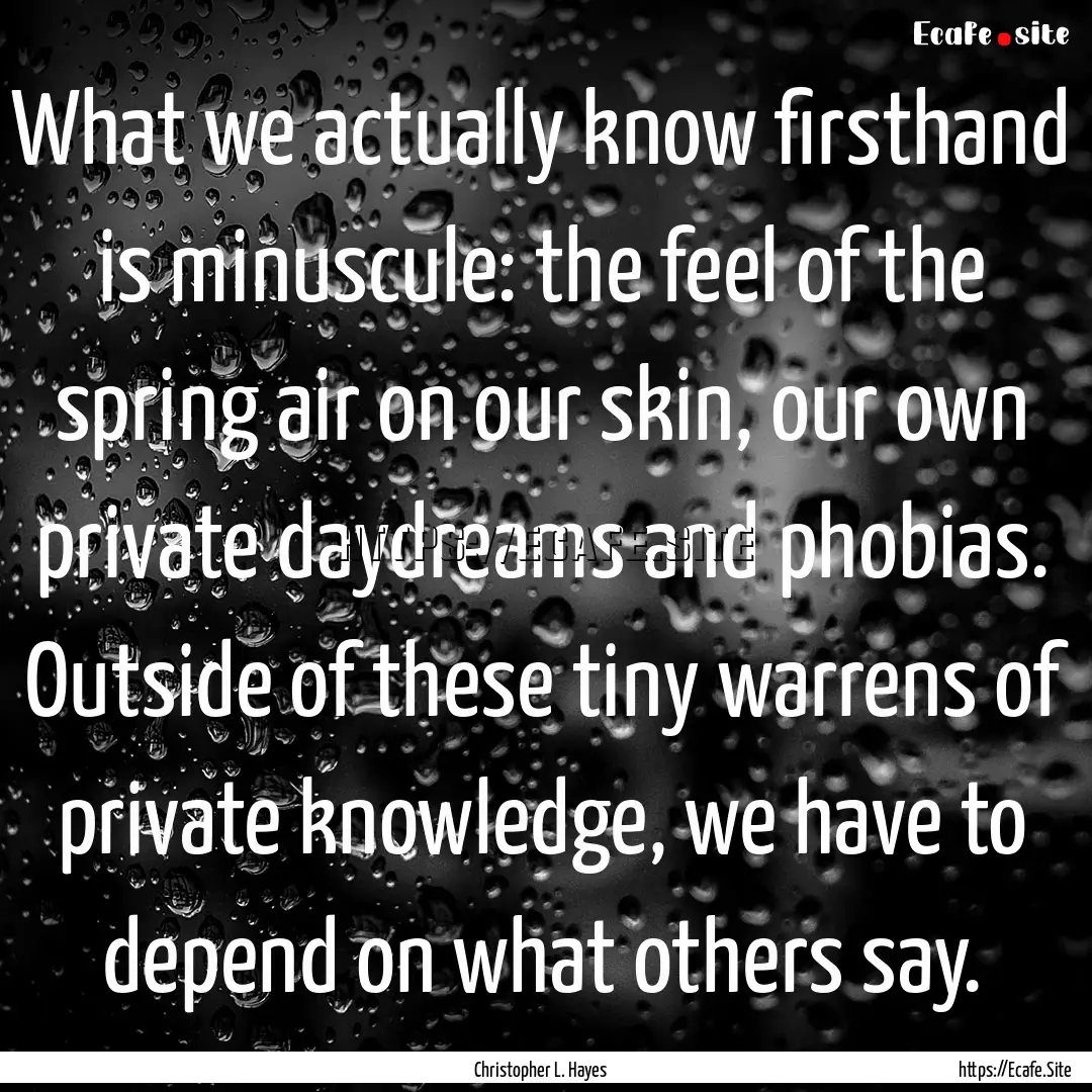 What we actually know firsthand is minuscule:.... : Quote by Christopher L. Hayes