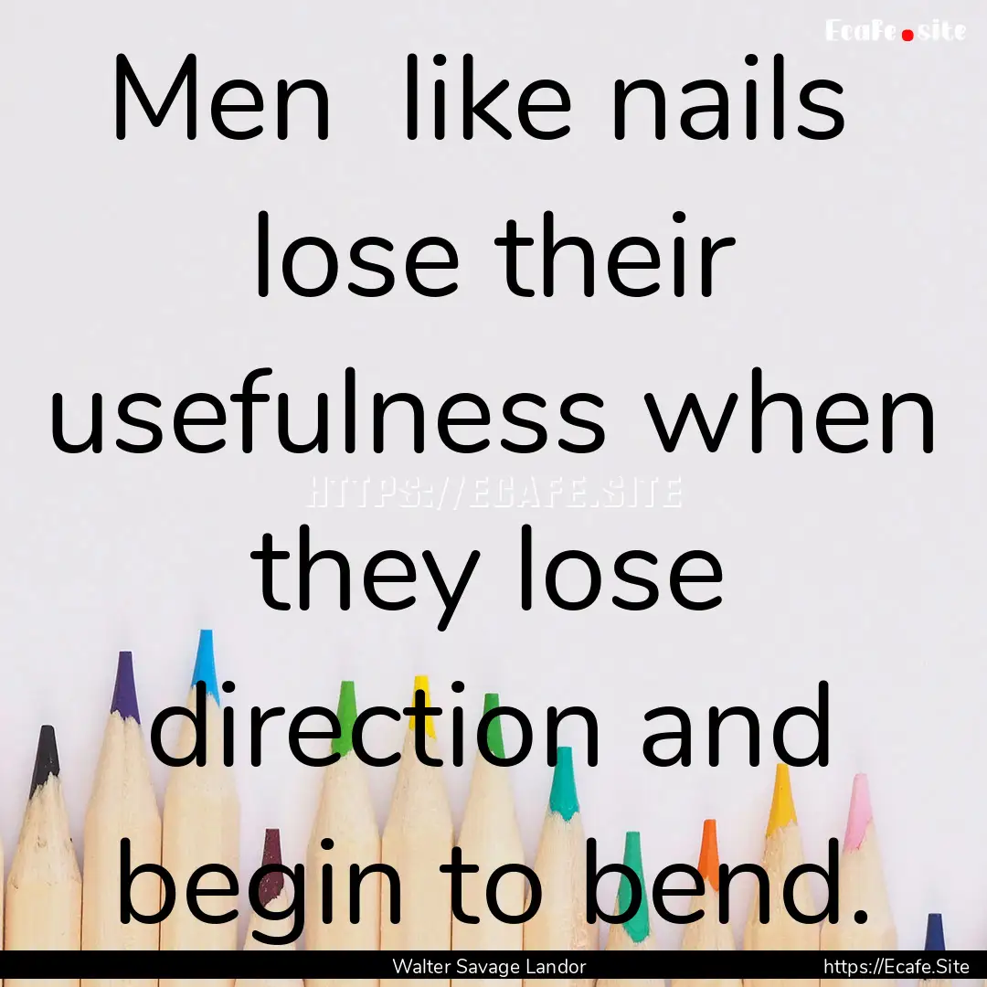 Men like nails lose their usefulness when.... : Quote by Walter Savage Landor