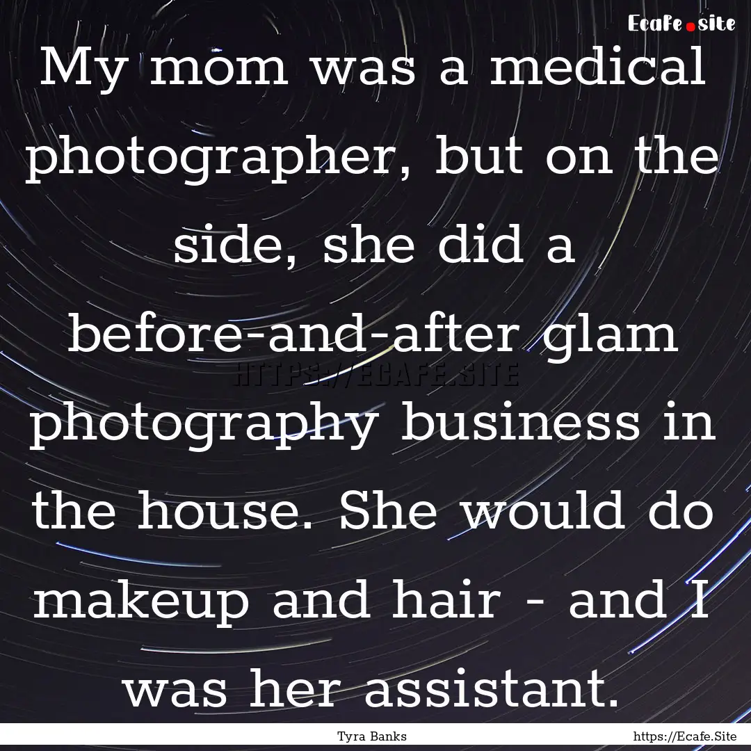 My mom was a medical photographer, but on.... : Quote by Tyra Banks