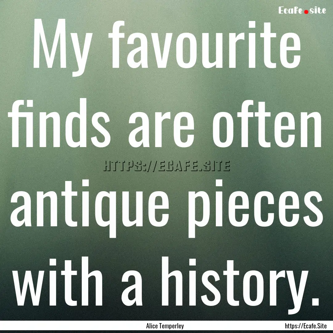 My favourite finds are often antique pieces.... : Quote by Alice Temperley