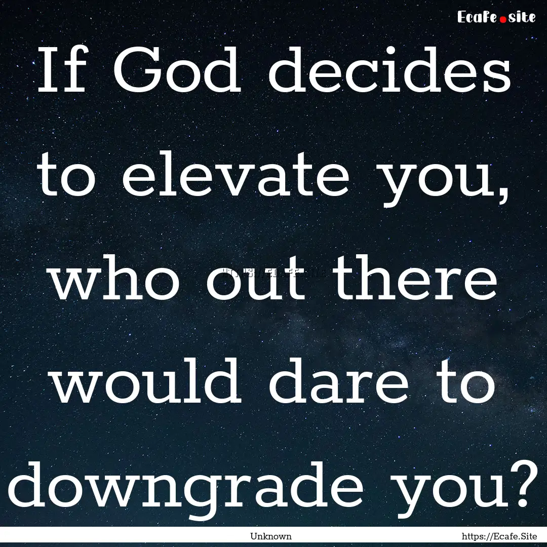 If God decides to elevate you, who out there.... : Quote by Unknown