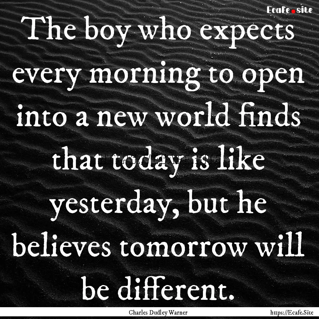 The boy who expects every morning to open.... : Quote by Charles Dudley Warner