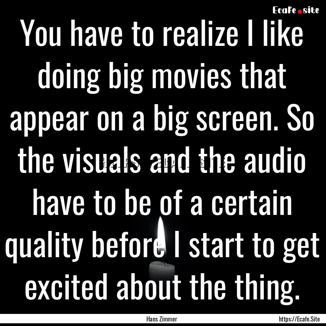 You have to realize I like doing big movies.... : Quote by Hans Zimmer