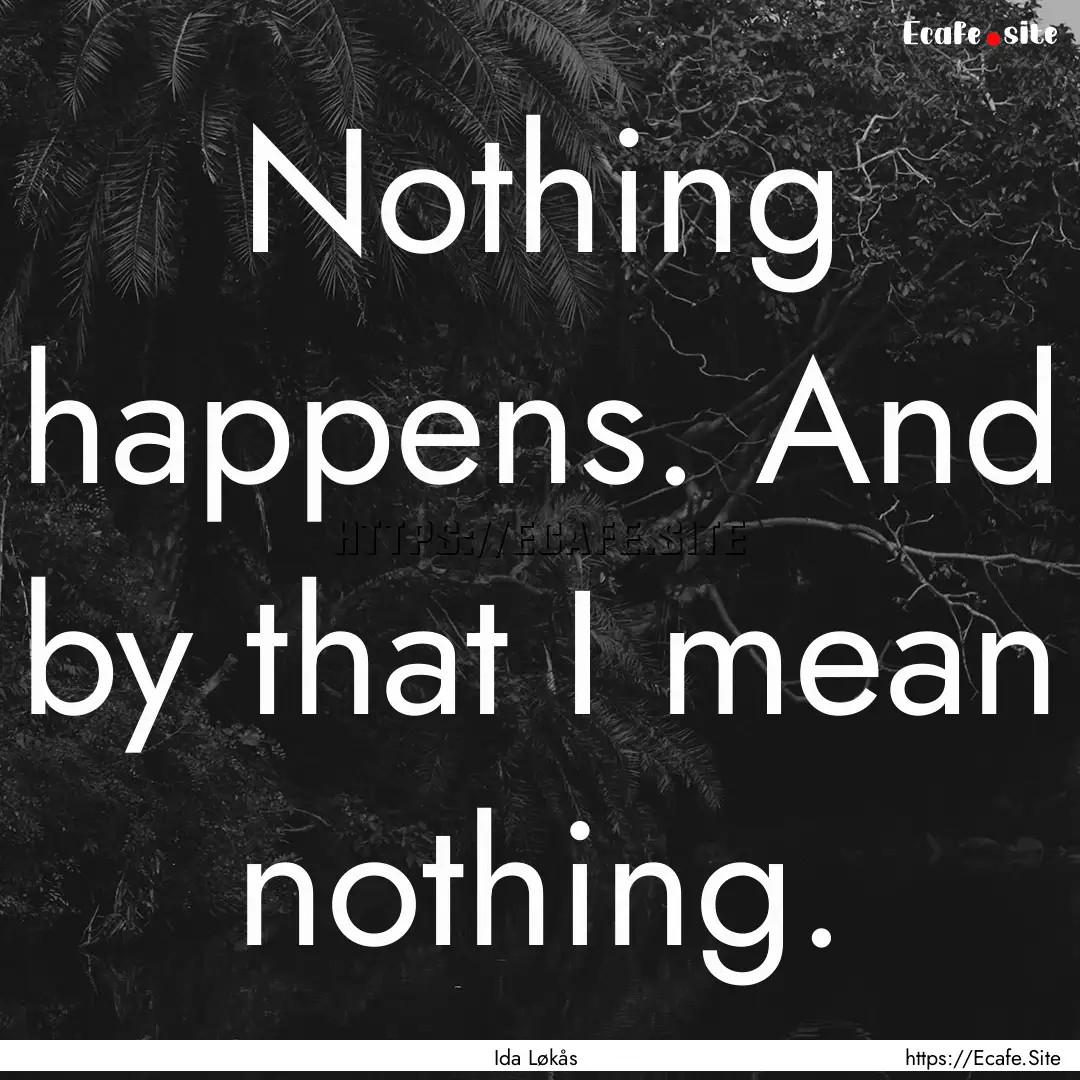 Nothing happens. And by that I mean nothing..... : Quote by Ida Løkås