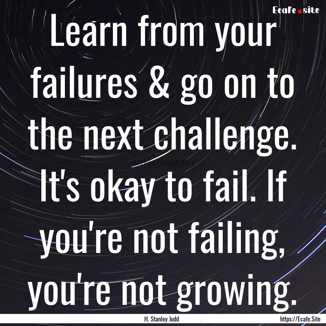 Learn from your failures & go on to the next.... : Quote by H. Stanley Judd