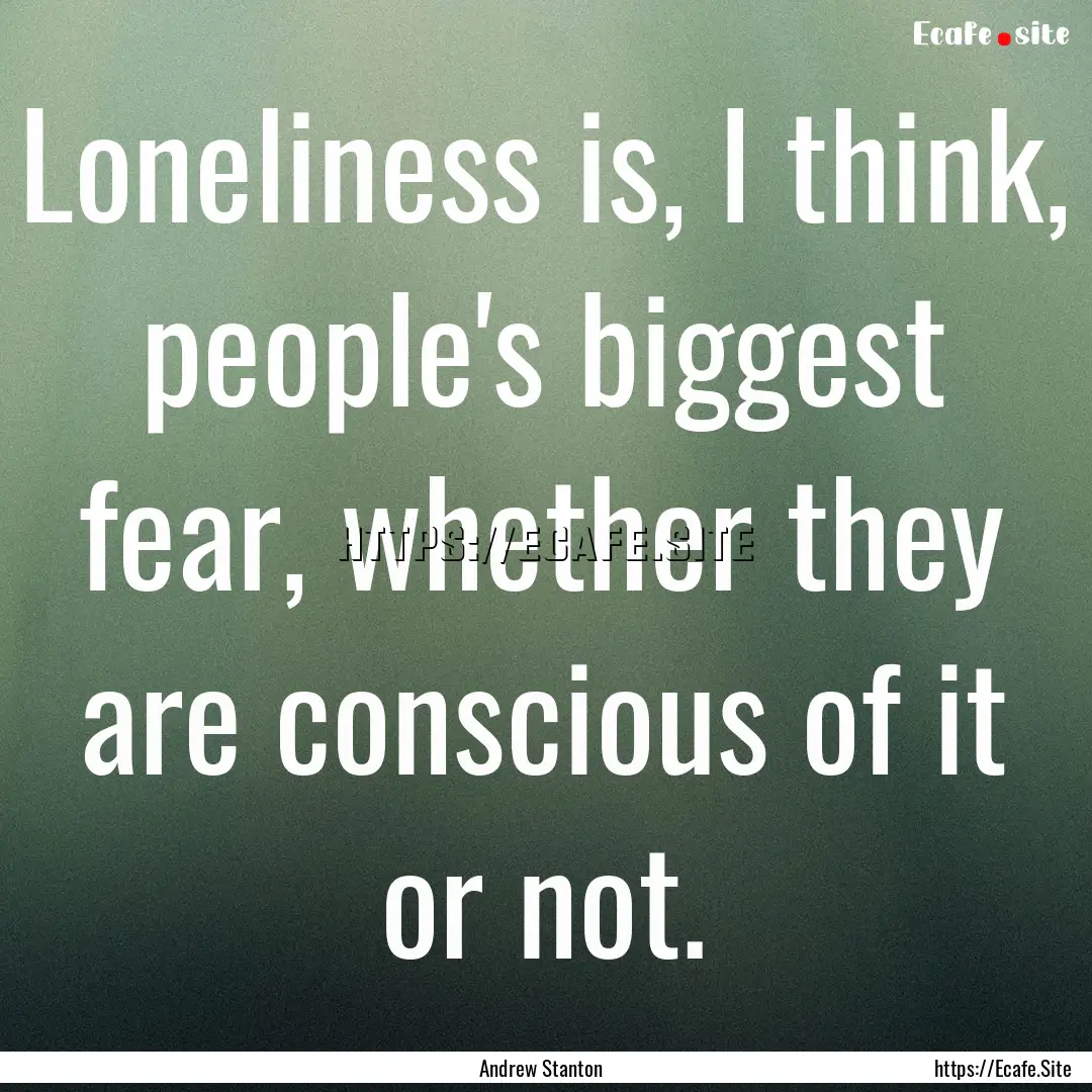 Loneliness is, I think, people's biggest.... : Quote by Andrew Stanton