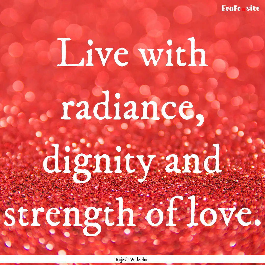 Live with radiance, dignity and strength.... : Quote by Rajesh Walecha