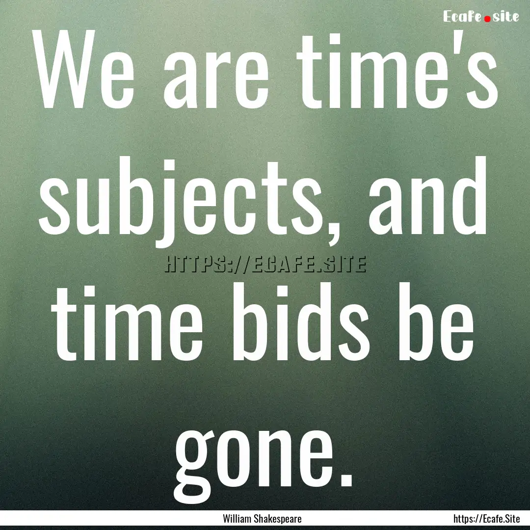 We are time's subjects, and time bids be.... : Quote by William Shakespeare