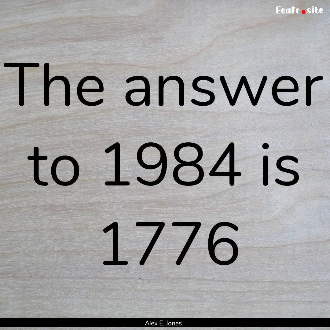 The answer to 1984 is 1776 : Quote by Alex E. Jones