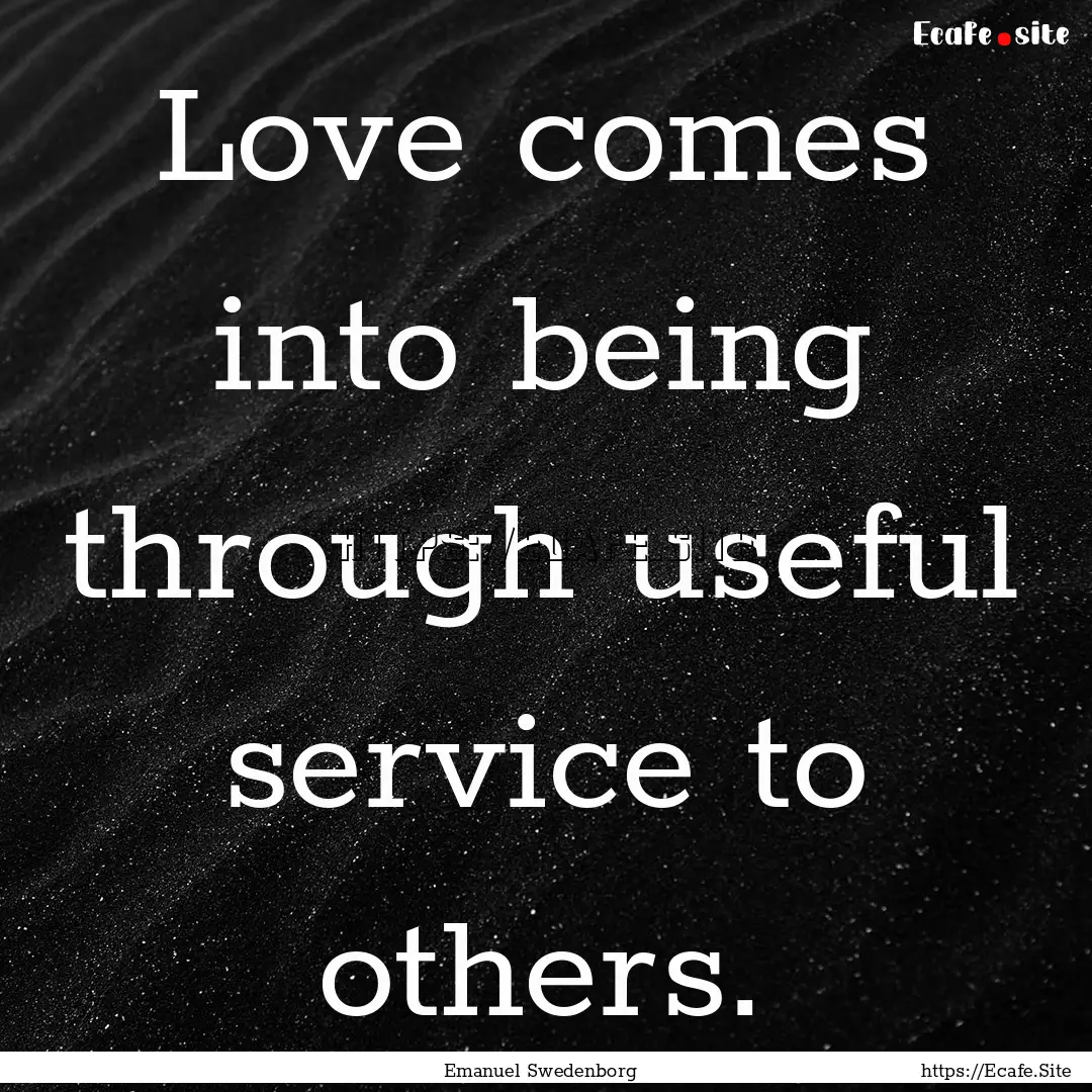 Love comes into being through useful service.... : Quote by Emanuel Swedenborg