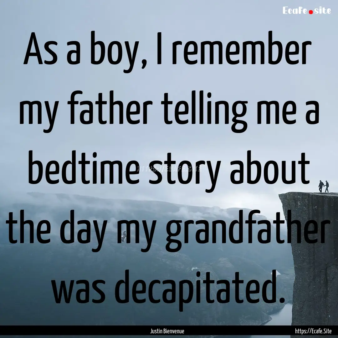 As a boy, I remember my father telling me.... : Quote by Justin Bienvenue