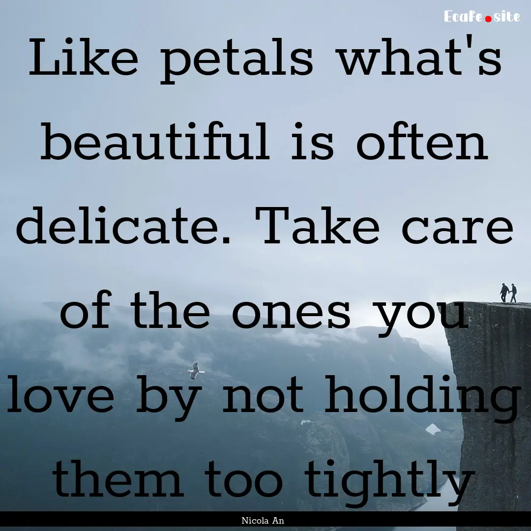 Like petals what's beautiful is often delicate..... : Quote by Nicola An