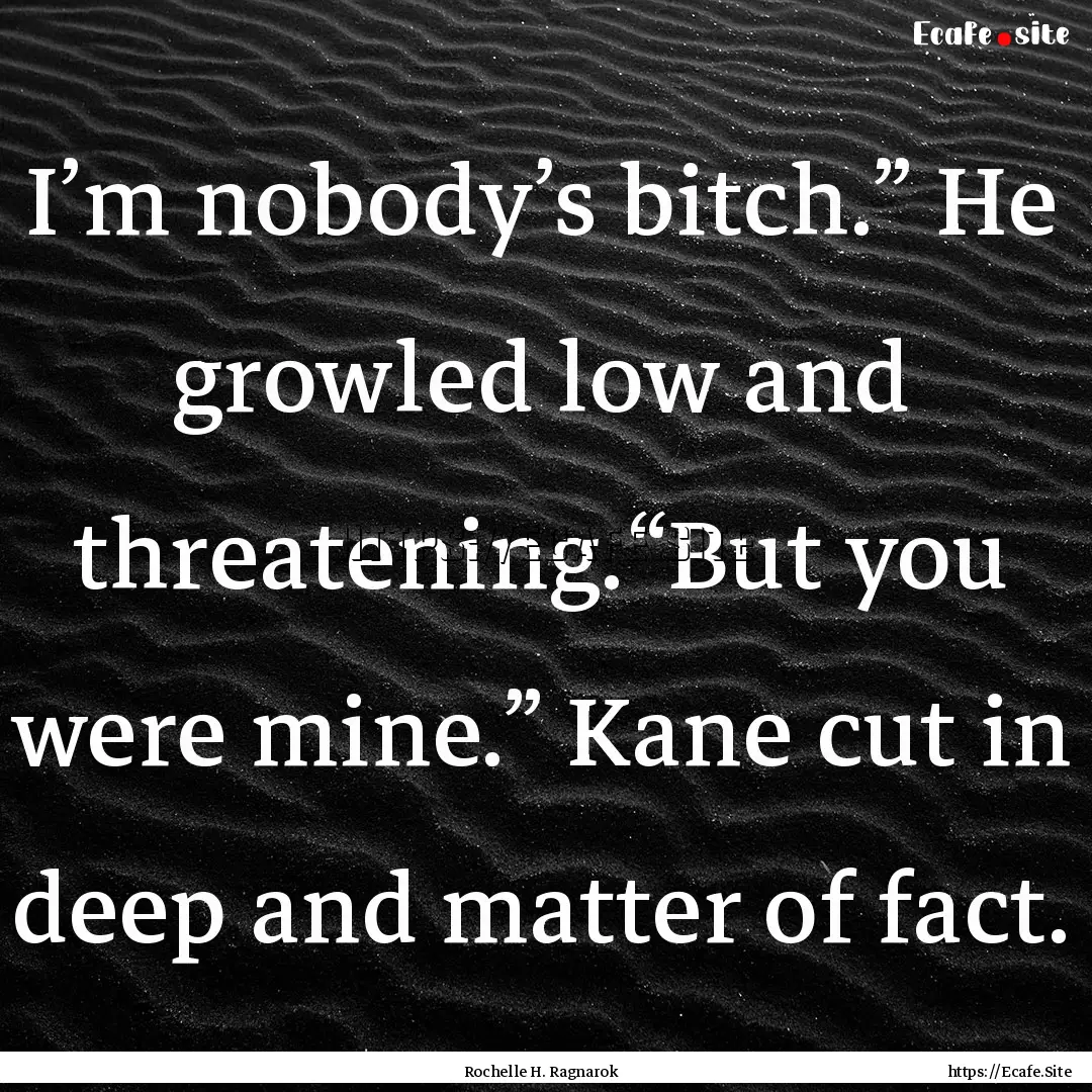 I’m nobody’s bitch.” He growled low.... : Quote by Rochelle H. Ragnarok