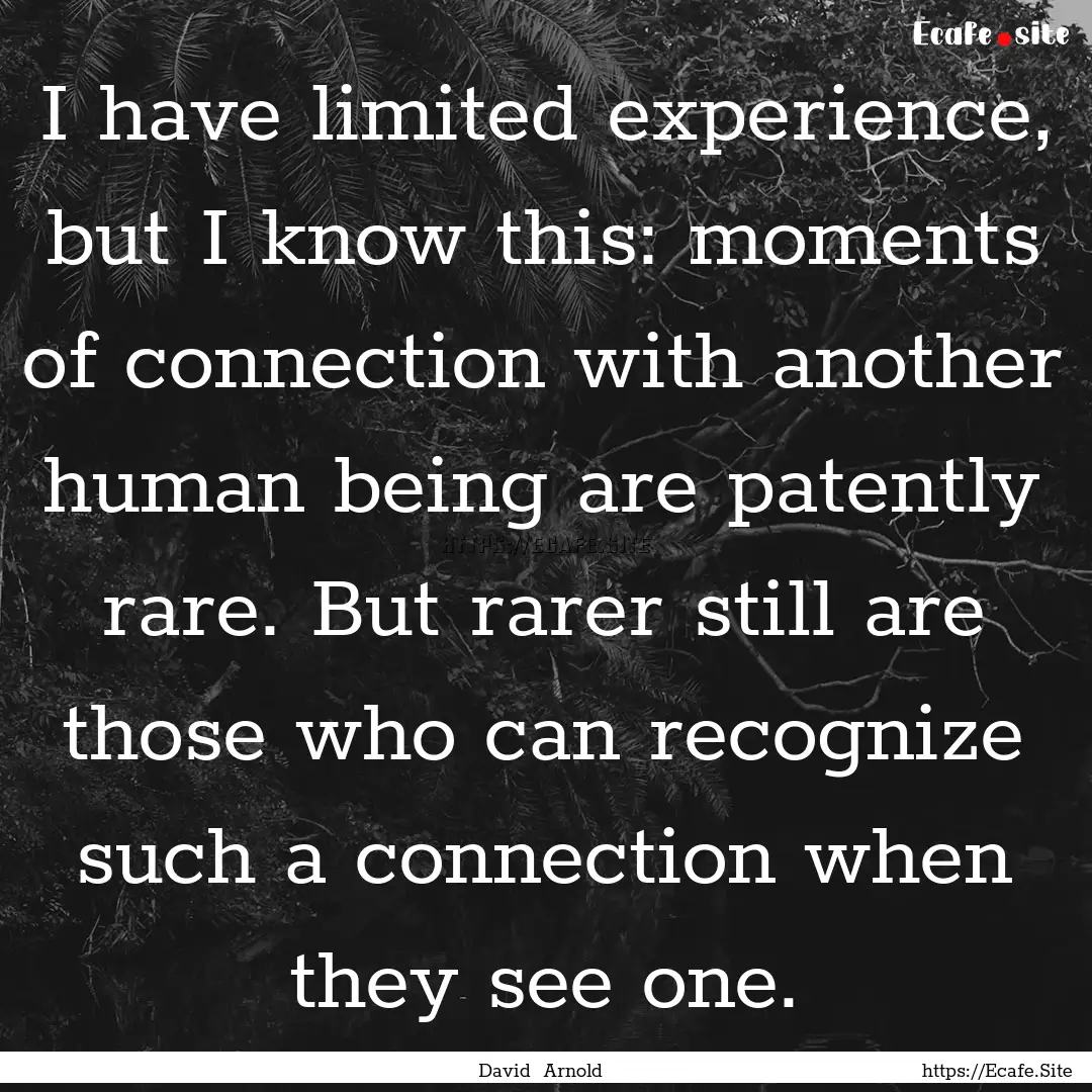 I have limited experience, but I know this:.... : Quote by David Arnold