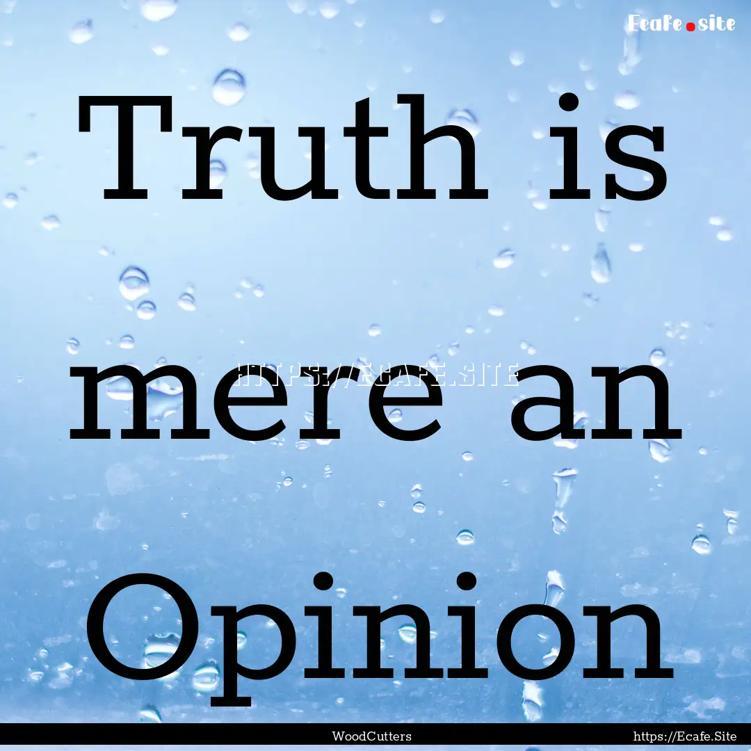 Truth is mere an Opinion : Quote by WoodCutters