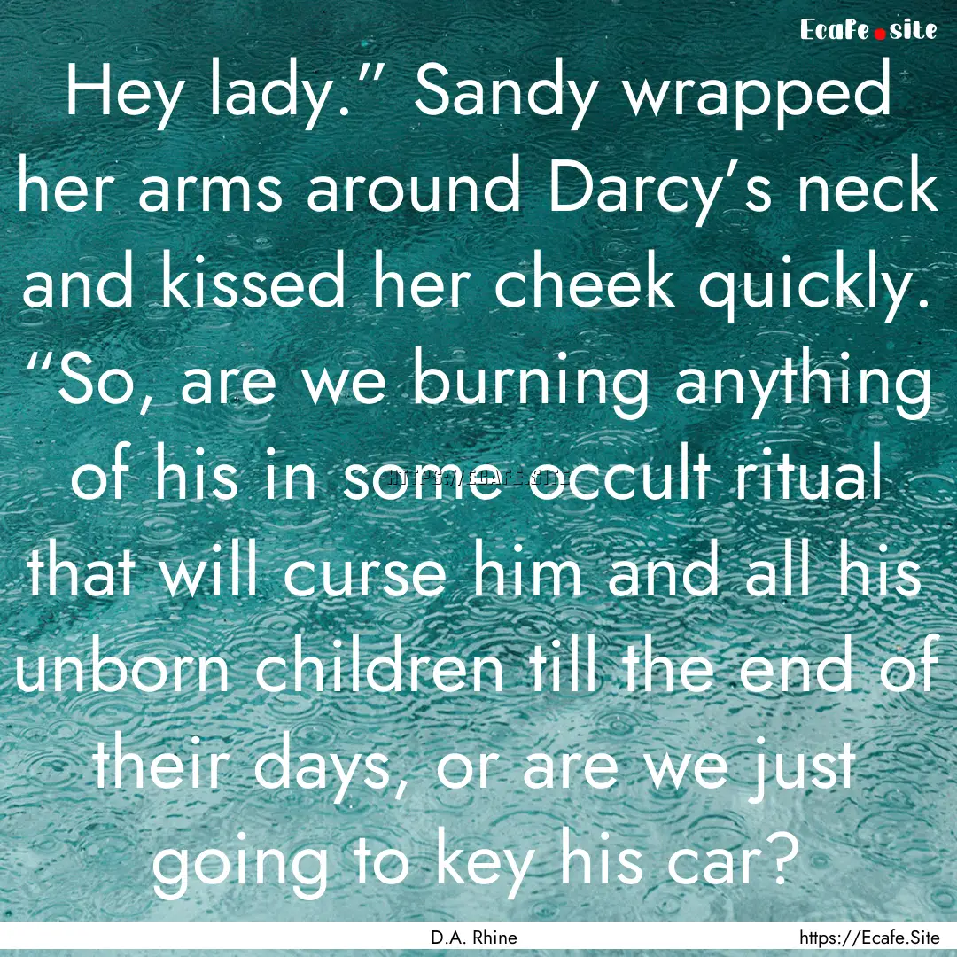 Hey lady.” Sandy wrapped her arms around.... : Quote by D.A. Rhine