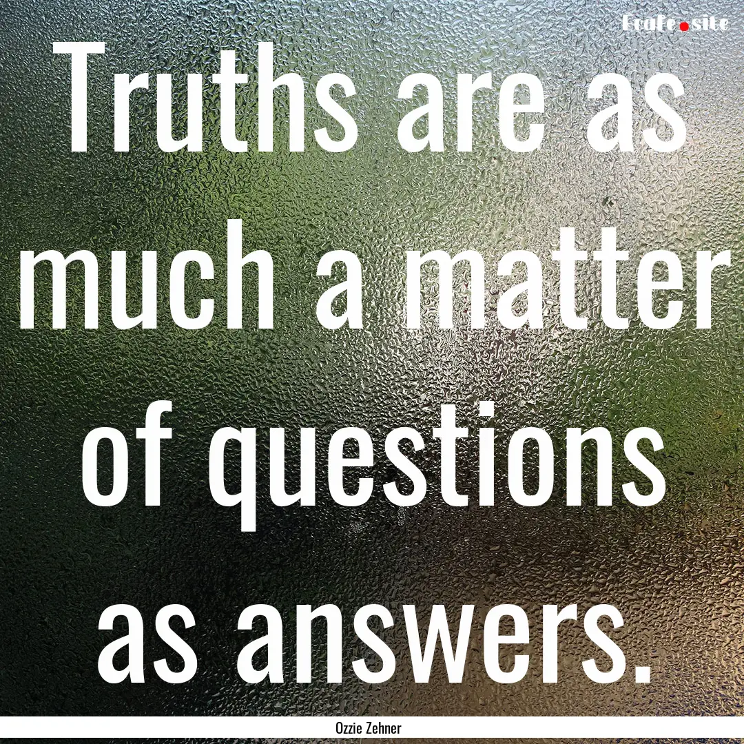 Truths are as much a matter of questions.... : Quote by Ozzie Zehner