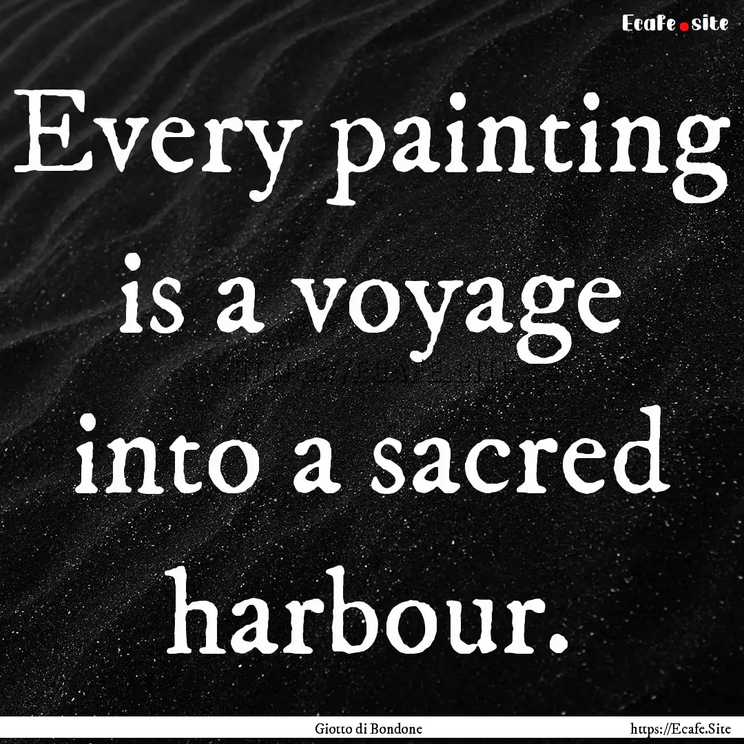 Every painting is a voyage into a sacred.... : Quote by Giotto di Bondone