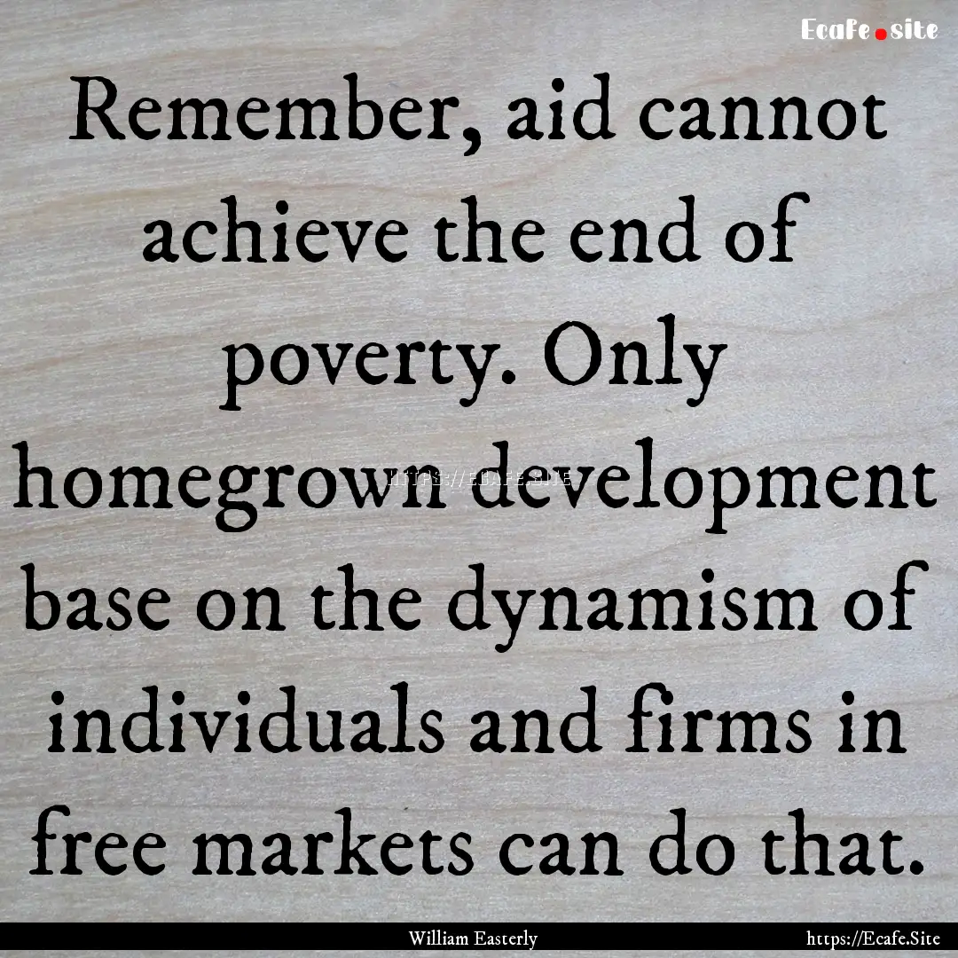 Remember, aid cannot achieve the end of poverty..... : Quote by William Easterly