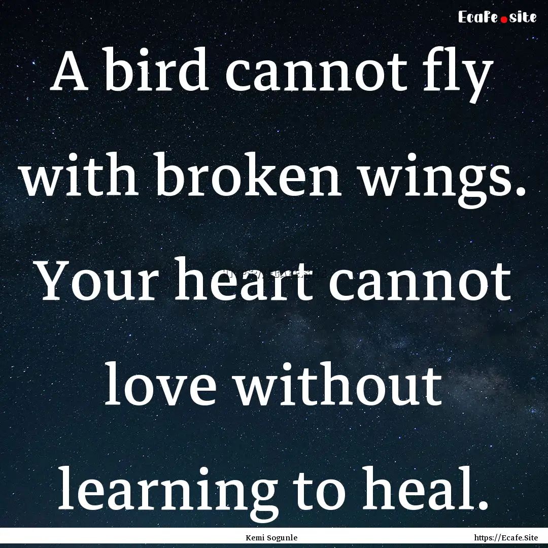 A bird cannot fly with broken wings. Your.... : Quote by Kemi Sogunle