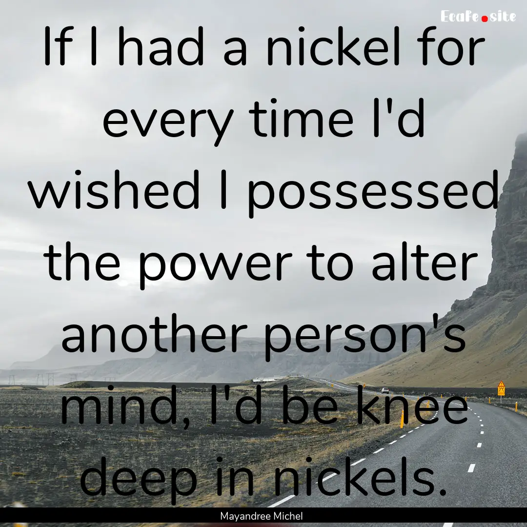 If I had a nickel for every time I'd wished.... : Quote by Mayandree Michel