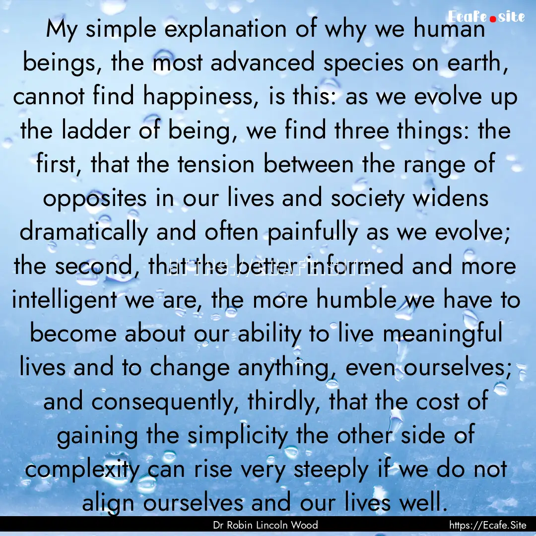 My simple explanation of why we human beings,.... : Quote by Dr Robin Lincoln Wood