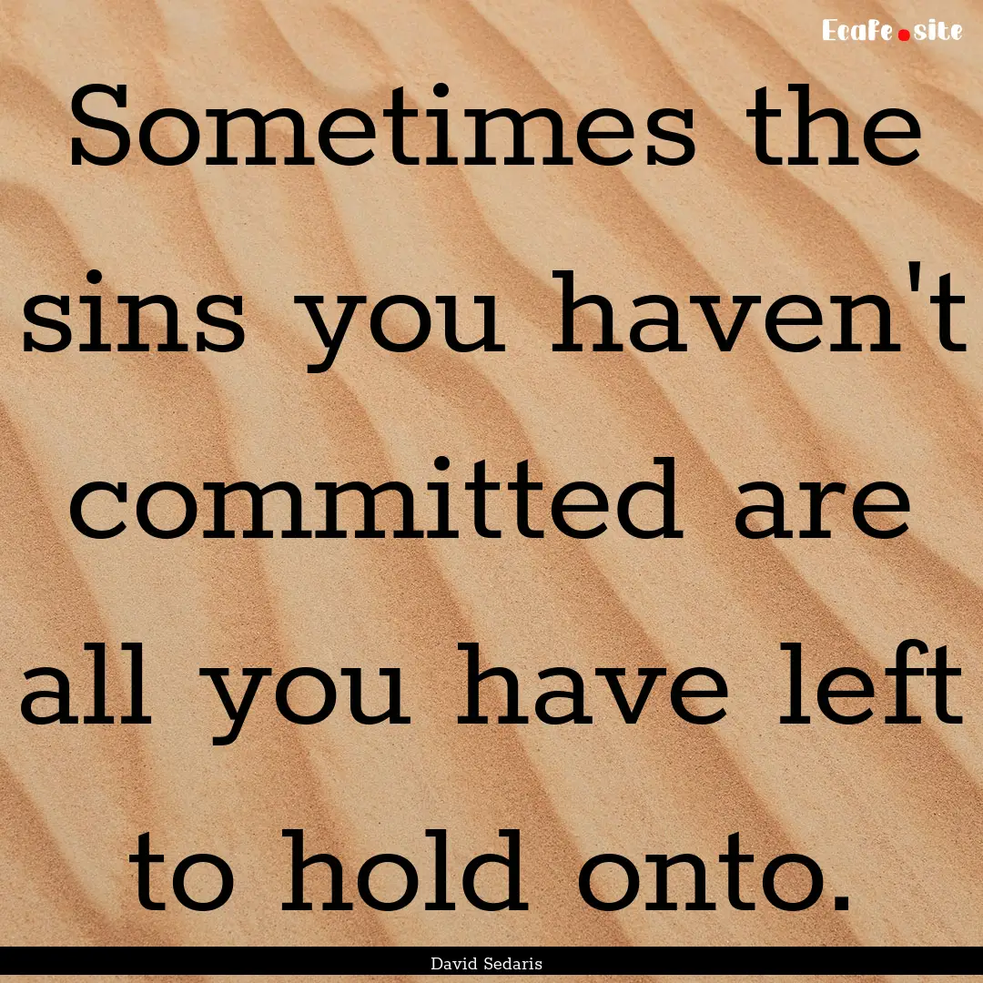 Sometimes the sins you haven't committed.... : Quote by David Sedaris