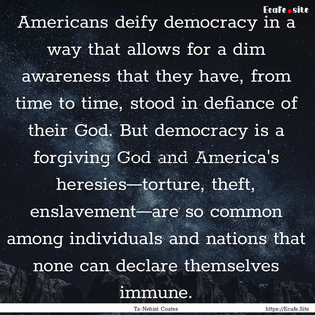 Americans deify democracy in a way that allows.... : Quote by Ta-Nehisi Coates