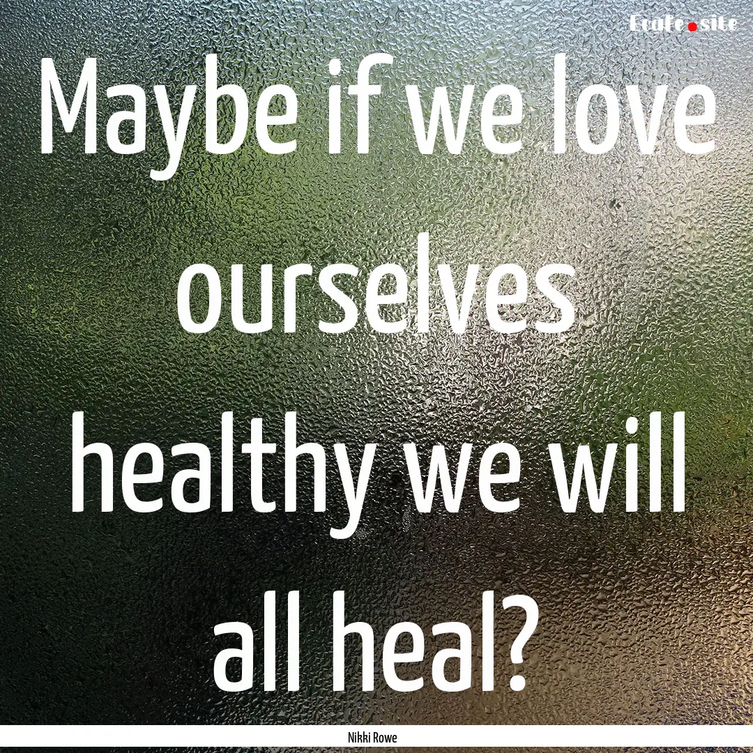 Maybe if we love ourselves healthy we will.... : Quote by Nikki Rowe