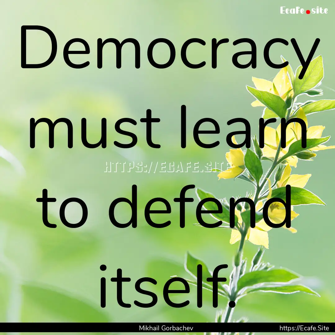 Democracy must learn to defend itself. : Quote by Mikhail Gorbachev