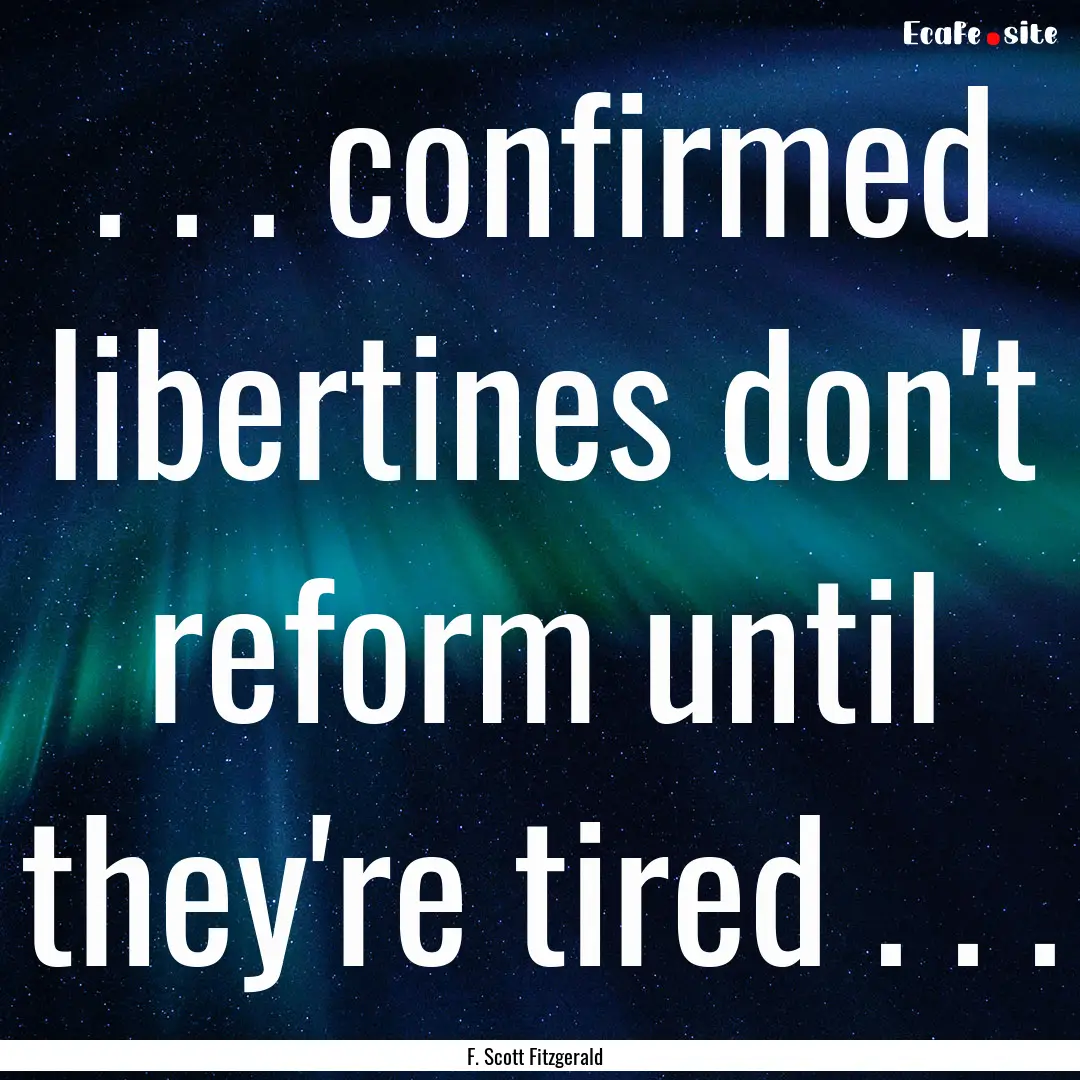 . . . confirmed libertines don't reform until.... : Quote by F. Scott Fitzgerald