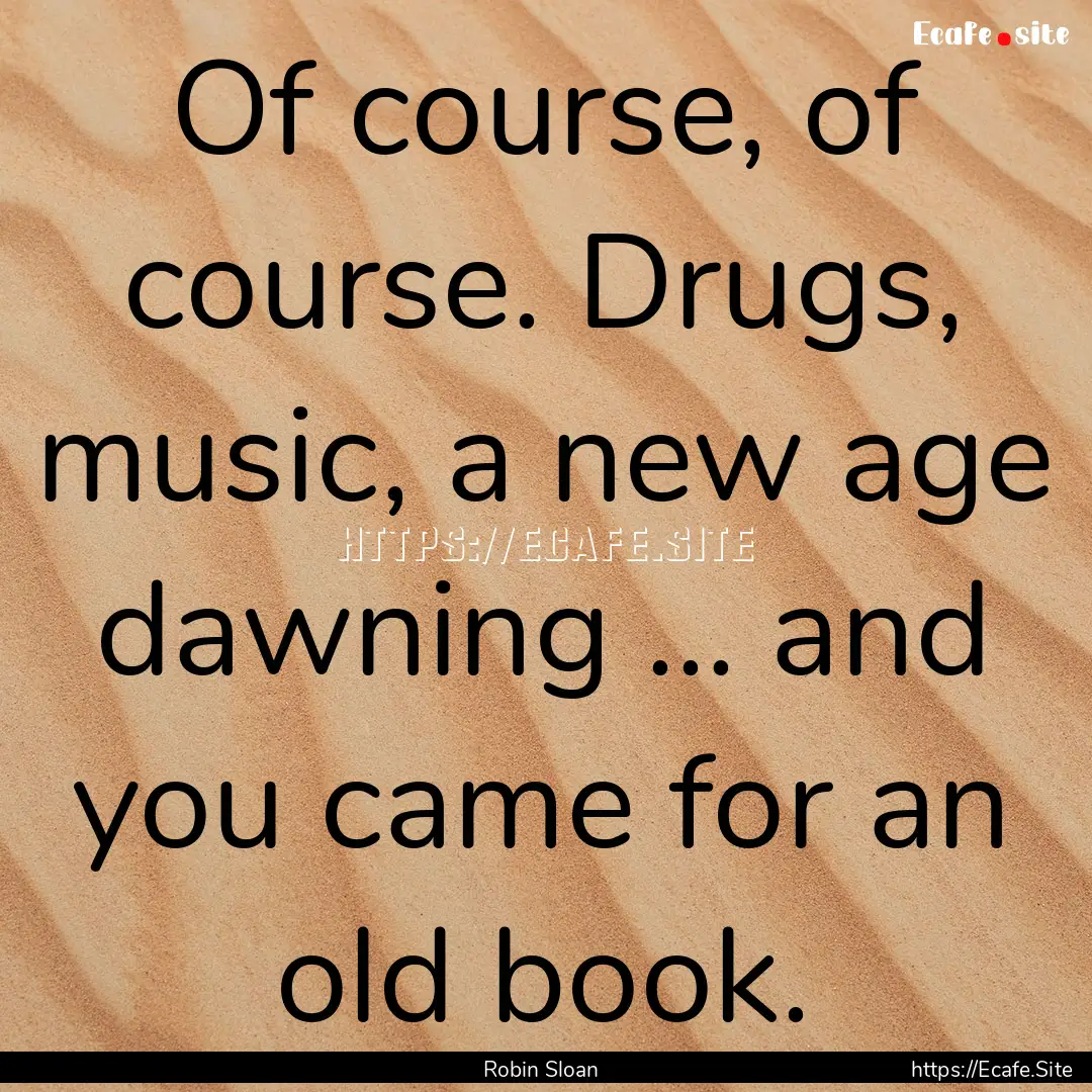 Of course, of course. Drugs, music, a new.... : Quote by Robin Sloan