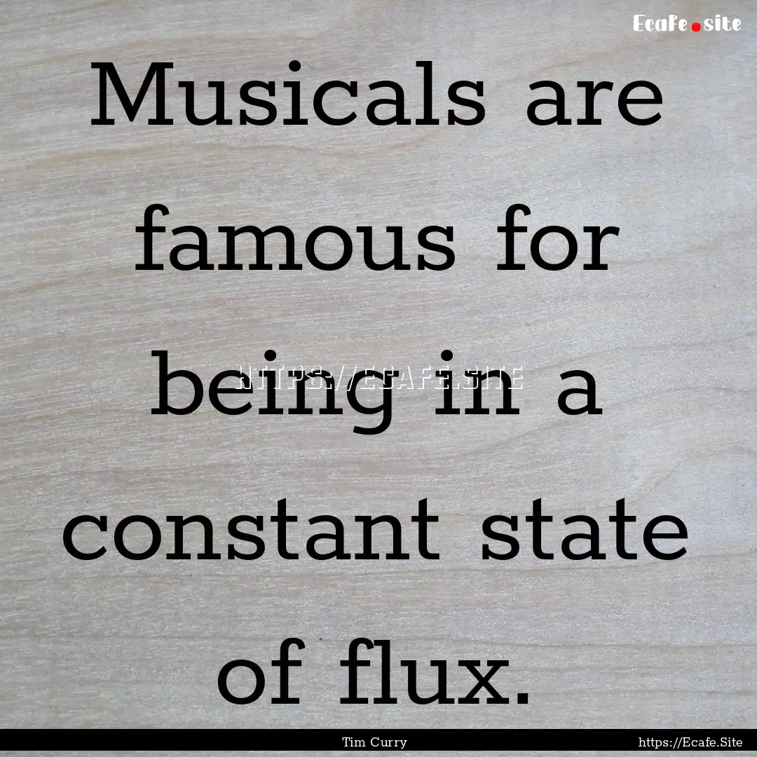 Musicals are famous for being in a constant.... : Quote by Tim Curry