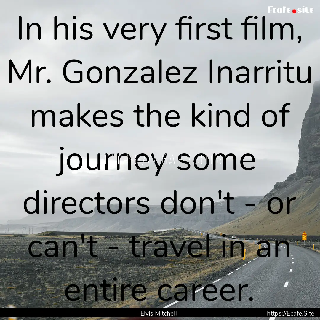 In his very first film, Mr. Gonzalez Inarritu.... : Quote by Elvis Mitchell