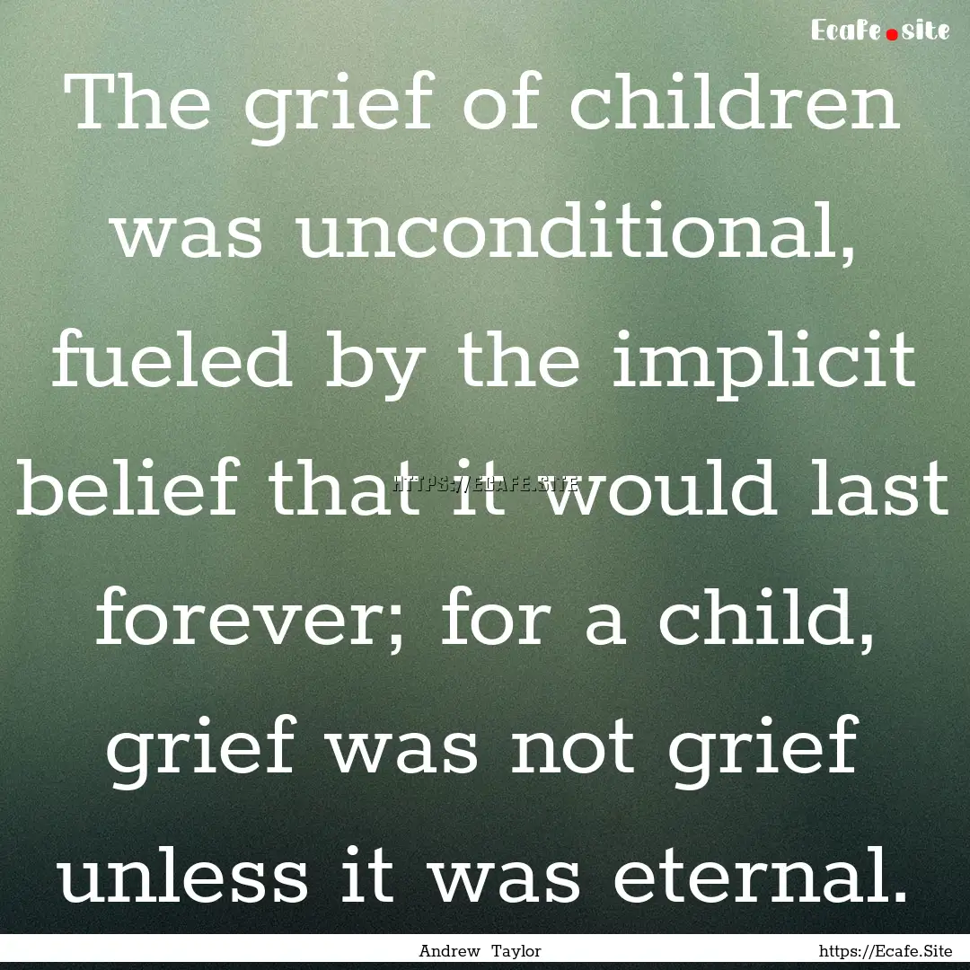 The grief of children was unconditional,.... : Quote by Andrew Taylor