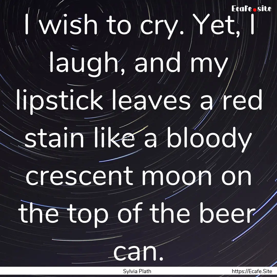 I wish to cry. Yet, I laugh, and my lipstick.... : Quote by Sylvia Plath