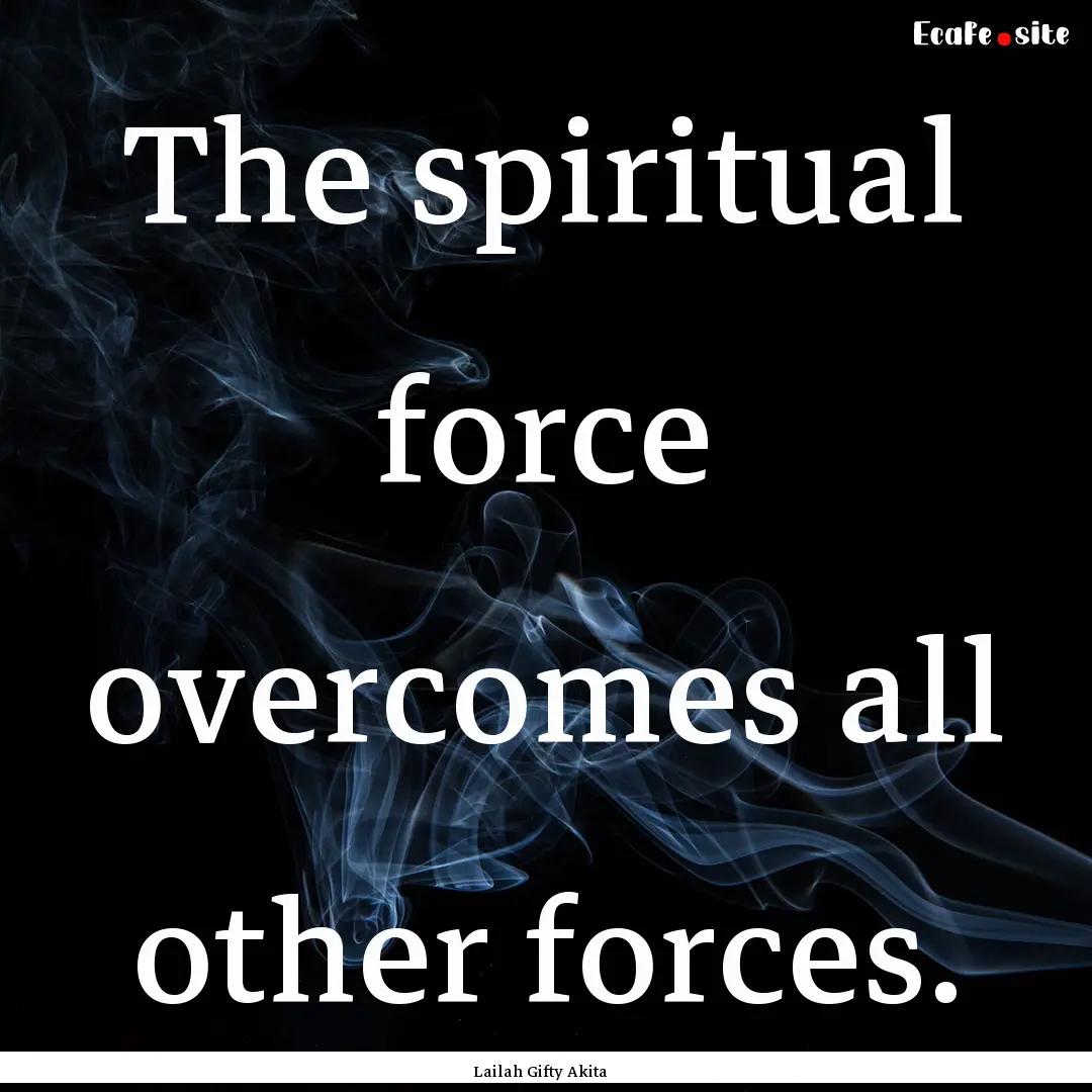 The spiritual force overcomes all other forces..... : Quote by Lailah Gifty Akita