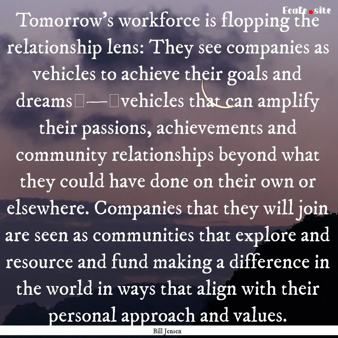 Tomorrow’s workforce is flopping the relationship.... : Quote by Bill Jensen