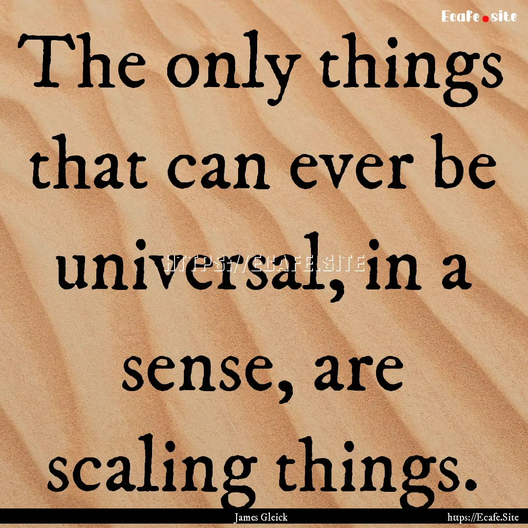 The only things that can ever be universal,.... : Quote by James Gleick