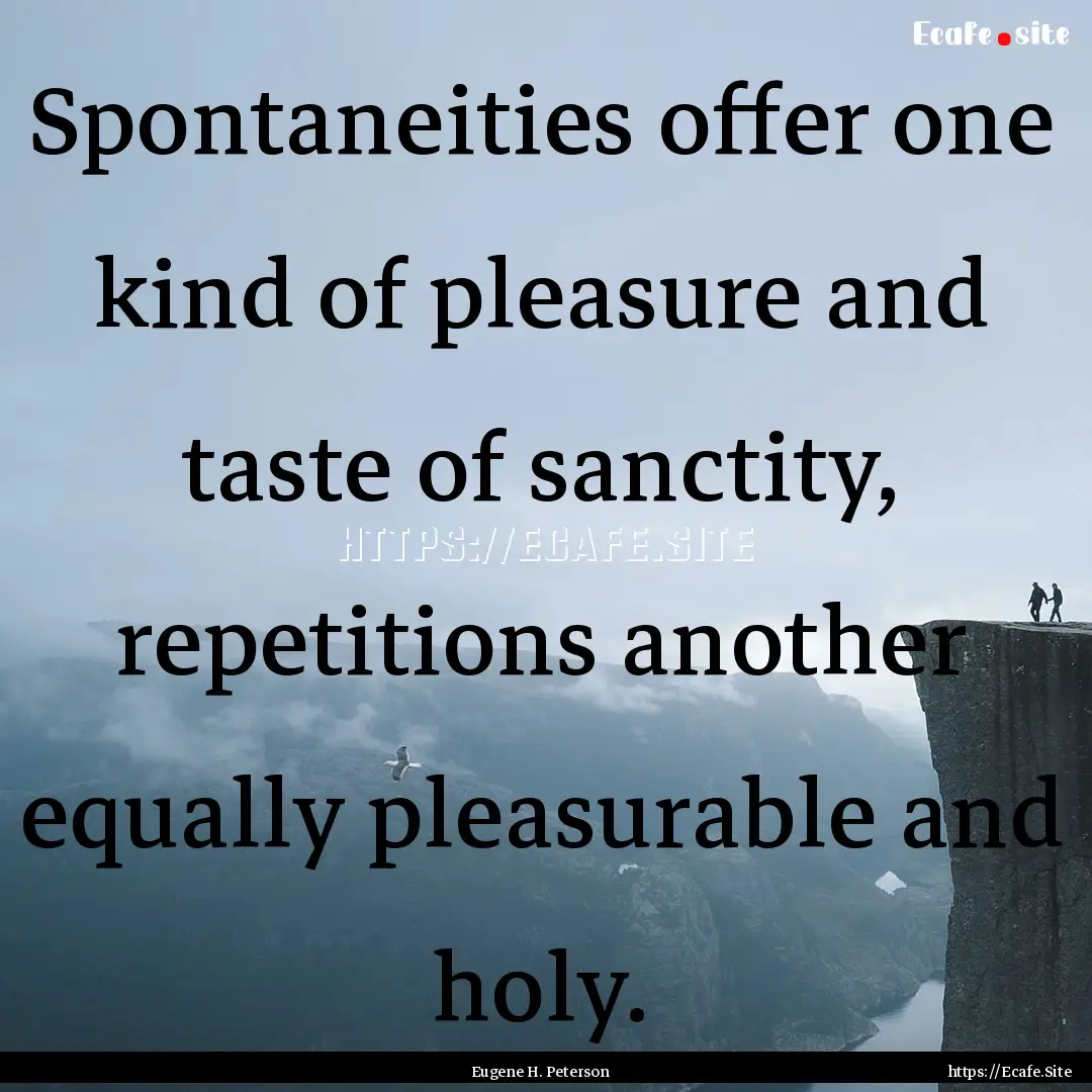 Spontaneities offer one kind of pleasure.... : Quote by Eugene H. Peterson