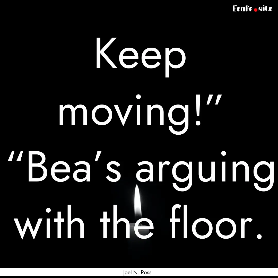 Keep moving!” “Bea’s arguing with the.... : Quote by Joel N. Ross