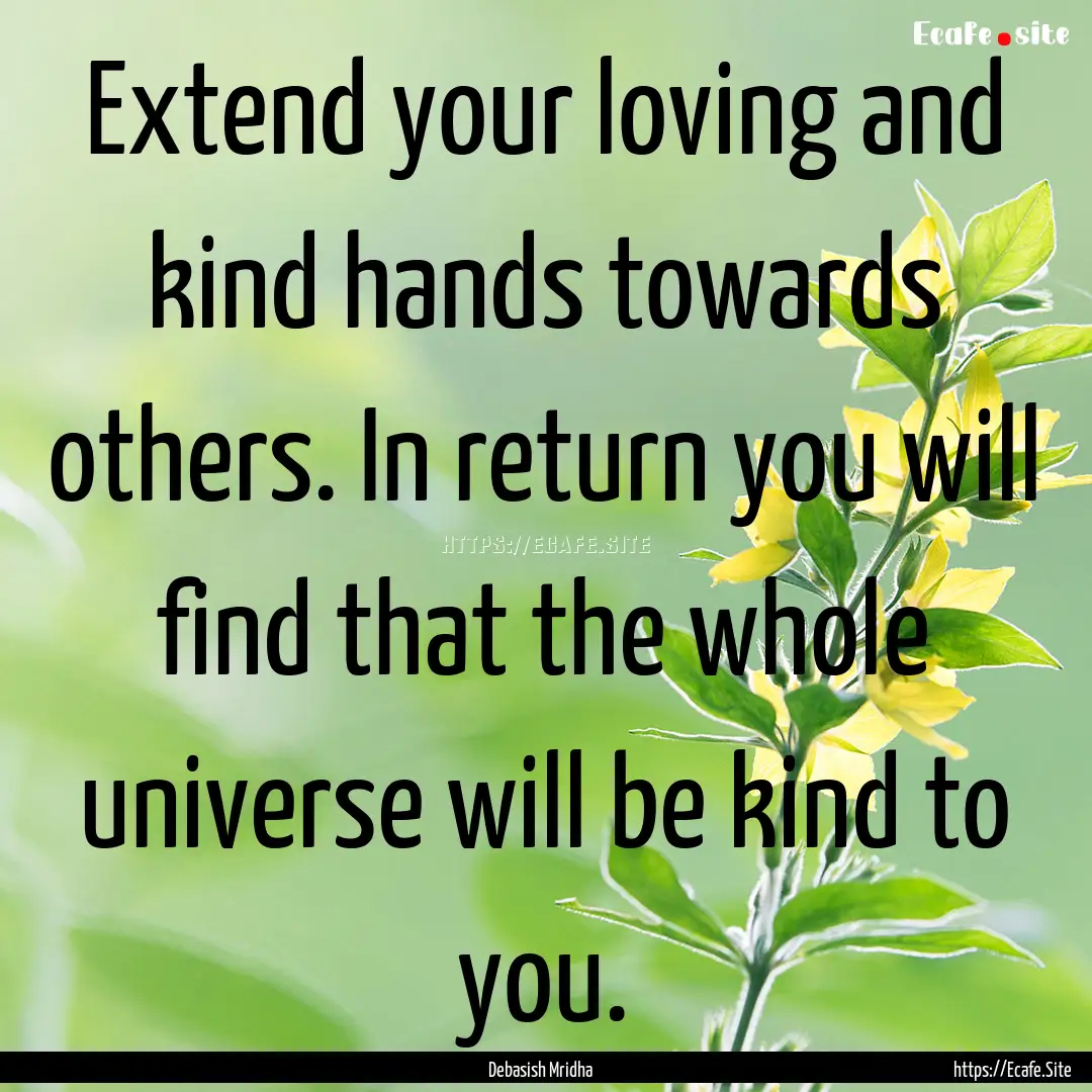 Extend your loving and kind hands towards.... : Quote by Debasish Mridha