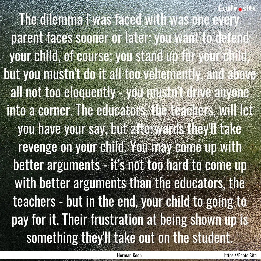 The dilemma I was faced with was one every.... : Quote by Herman Koch