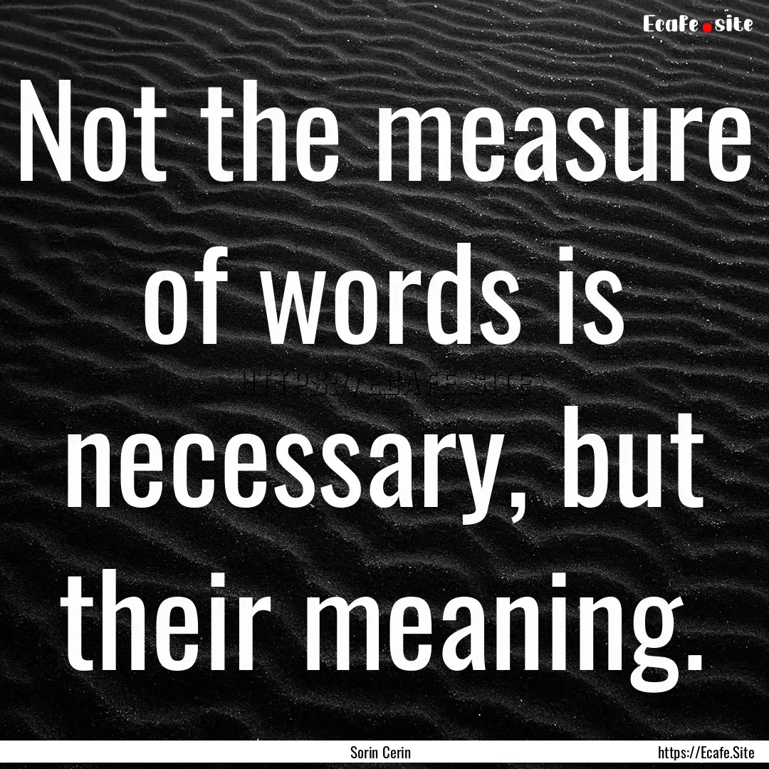 Not the measure of words is necessary, but.... : Quote by Sorin Cerin