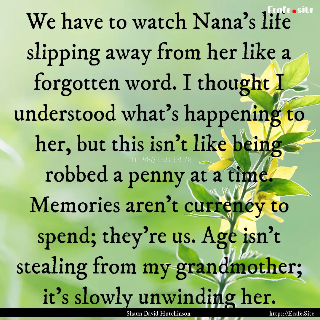 We have to watch Nana's life slipping away.... : Quote by Shaun David Hutchinson