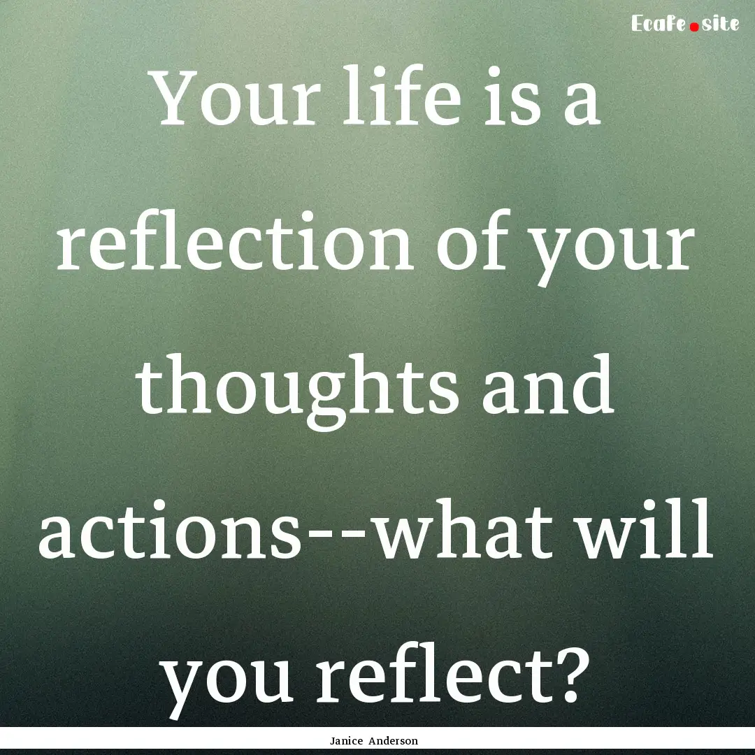 Your life is a reflection of your thoughts.... : Quote by Janice Anderson