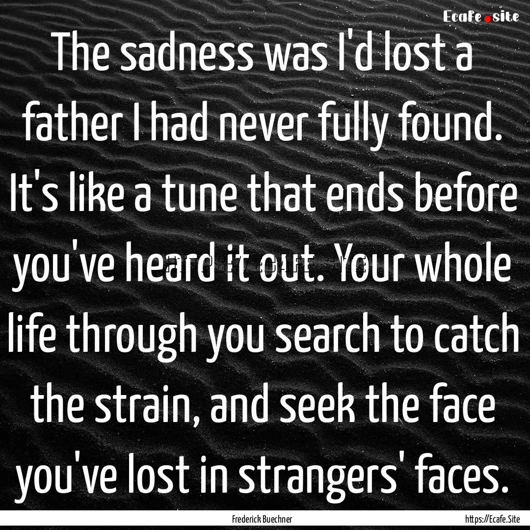 The sadness was I'd lost a father I had never.... : Quote by Frederick Buechner