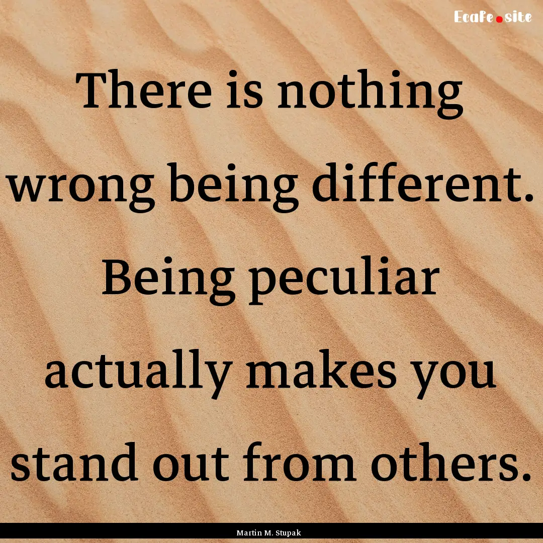 There is nothing wrong being different. Being.... : Quote by Martin M. Stupak